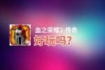血之荣耀2-传奇好玩吗？血之荣耀2-传奇好不好玩评测