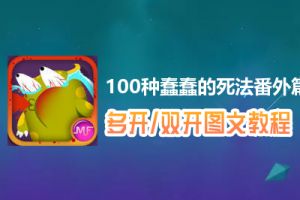 100种蠢蠢的死法番外篇怎么双开、多开？100种蠢蠢的死法番外篇双开、多开管理器使用图文教程
