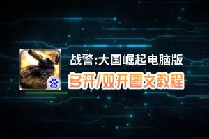 战警:大国崛起怎么双开、多开？战警:大国崛起双开助手工具下载安装教程
