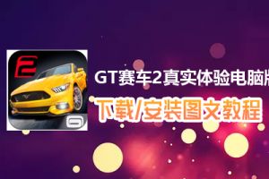 GT赛车2真实体验电脑版下载、安装图文教程　含：官方定制版GT赛车2真实体验电脑版手游模拟器