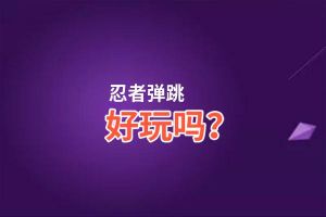 忍者弹跳好玩吗？忍者弹跳好不好玩评测