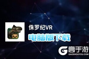 侏罗纪VR电脑版下载 横向测评：电脑玩侏罗纪VR模拟器推荐