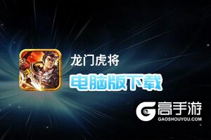 龙门虎将电脑版下载 电脑玩龙门虎将模拟器哪个好？