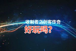 收割者之剑客传奇好玩吗？收割者之剑客传奇好不好玩评测