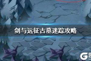 《剑与远征》古墓迷踪怎么过 古墓迷踪过法