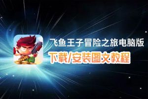 飞鱼王子冒险之旅电脑版下载、安装图文教程 含：官方定制版飞鱼王子冒险之旅电脑版手游模拟器