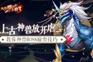 上古神兽放开虐 教你《放开那三国3》神兽BOSS输出技巧