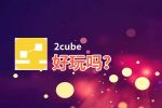 2cube好玩吗？2cube好不好玩评测