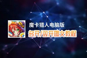 魔卡猎人怎么双开、多开？魔卡猎人双开助手工具下载安装教程