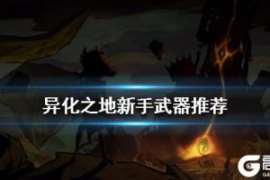 《异化之地》新手武器推荐 新手什么武器强
