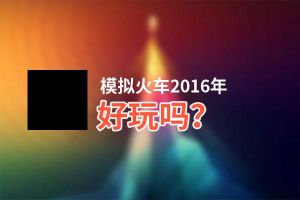 模拟火车2016年好玩吗？模拟火车2016年好不好玩评测