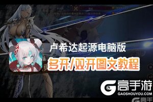 卢希达起源怎么双开、多开？卢希达起源双开助手工具下载安装教程