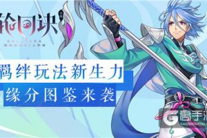 羁绊的全新打开方式《轮回诀》缘分图鉴介绍