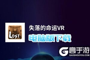 失落的命运VR电脑版下载 横向测评：电脑玩失落的命运VR模拟器推荐