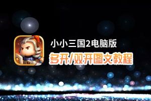 小小三国2怎么双开、多开？小小三国2双开助手工具下载安装教程