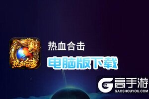 热血合击电脑版下载 热血合击模拟器哪个好？