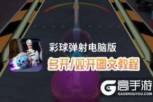 彩球弹射怎么双开、多开？彩球弹射双开助手工具下载安装教程