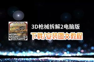 3D枪械拆解2电脑版_电脑玩3D枪械拆解2模拟器下载、安装攻略教程