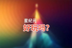 星纪元好玩吗？星纪元好不好玩评测