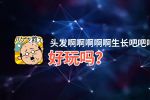 头发啊啊啊啊啊生长吧吧吧吧吧好玩吗？头发啊啊啊啊啊生长吧吧吧吧吧好不好玩评测
