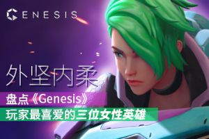 外坚内柔：盘点《Genesis》玩家最喜爱的三位女性英雄