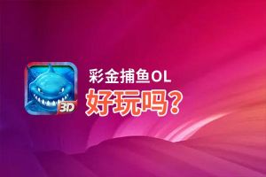 彩金捕鱼OL好玩吗？彩金捕鱼OL好不好玩评测