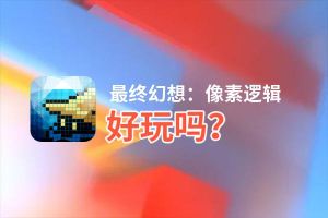 最终幻想：像素逻辑好玩吗？最终幻想：像素逻辑好不好玩评测