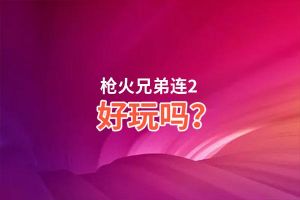 枪火兄弟连2好玩吗？枪火兄弟连2好不好玩评测