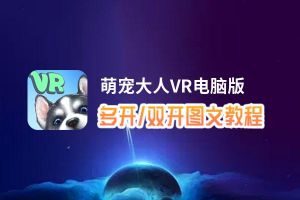 萌宠大人VR怎么双开、多开？萌宠大人VR双开助手工具下载安装教程