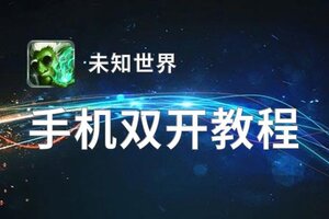 未知世界如何双开 2021最新双开神器来袭