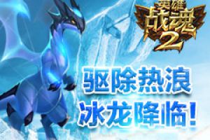 驱除热浪《英雄战魂2》冰龙降临！