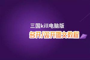 三国kill怎么双开、多开？三国kill双开助手工具下载安装教程