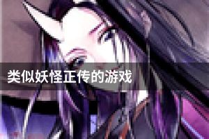类似妖怪正传的游戏