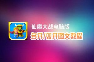 仙魔大战怎么双开、多开？仙魔大战双开助手工具下载安装教程