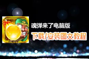 魂弹来了电脑版下载、安装图文教程　含：官方定制版魂弹来了电脑版手游模拟器