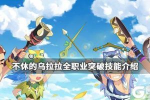 《不休的乌拉拉》全职业突破技能介绍 全职业UP技能一览