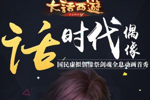 《大话西游》“话时代偶像”即将震撼首秀