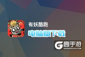 有妖酷跑电脑版下载 怎么下载有妖酷跑电脑版模拟器