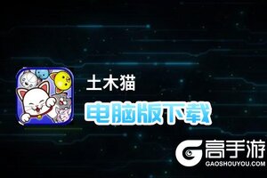 土木猫电脑版下载 最全土木猫电脑版攻略