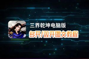 三界乾坤怎么双开、多开？三界乾坤双开助手工具下载安装教程