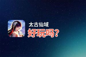太古仙域好玩吗？太古仙域好不好玩评测