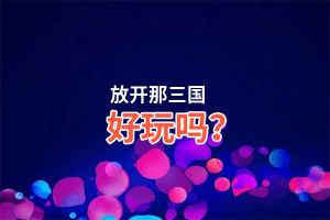 放开那三国好玩吗？放开那三国好不好玩评测