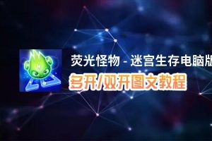 荧光怪物 - 迷宫生存怎么双开、多开？荧光怪物 - 迷宫生存双开助手工具下载安装教程