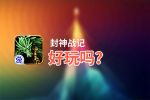 封神战记好玩吗？封神战记好不好玩评测