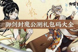 《御剑封魔》公测礼包码大全｜专属好礼，道友速领！