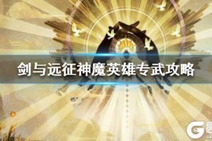 《剑与远征》神魔英雄专武攻略 神魔英雄专武怎么升