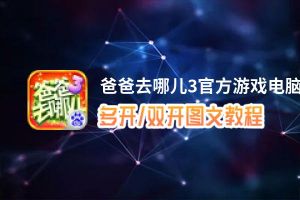 爸爸去哪儿3官方游戏怎么双开、多开？爸爸去哪儿3官方游戏双开助手工具下载安装教程