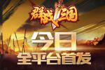 国战烽烟四起 《群战三国》双端公测今日火爆开启！