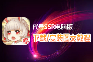代号SSR电脑版下载、安装图文教程　含：官方定制版代号SSR电脑版手游模拟器