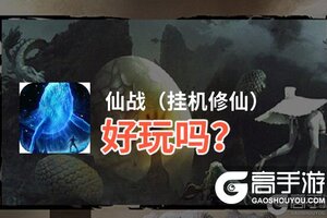 仙战（挂机修仙）好玩吗？仙战（挂机修仙）好不好玩评测